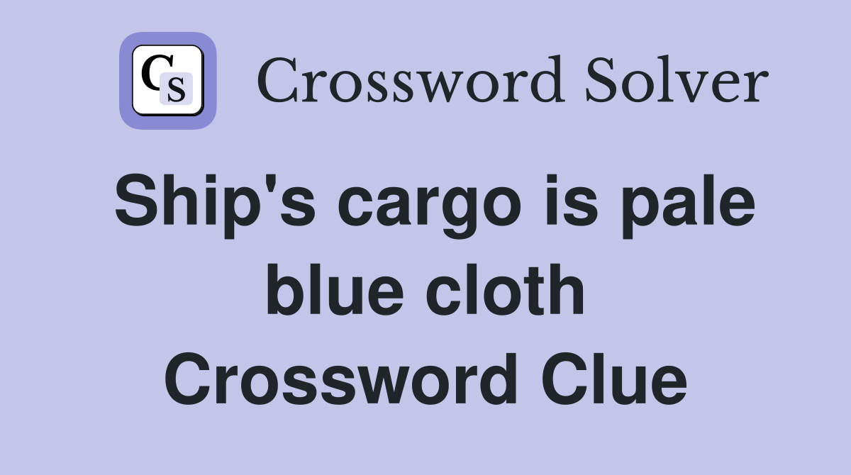 Ship's cargo is pale blue cloth Crossword Clue Answers Crossword Solver